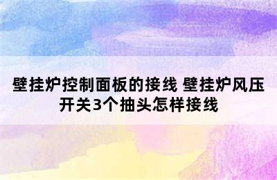 壁挂炉控制面板的接线 壁挂炉风压开关3个抽头怎样接线